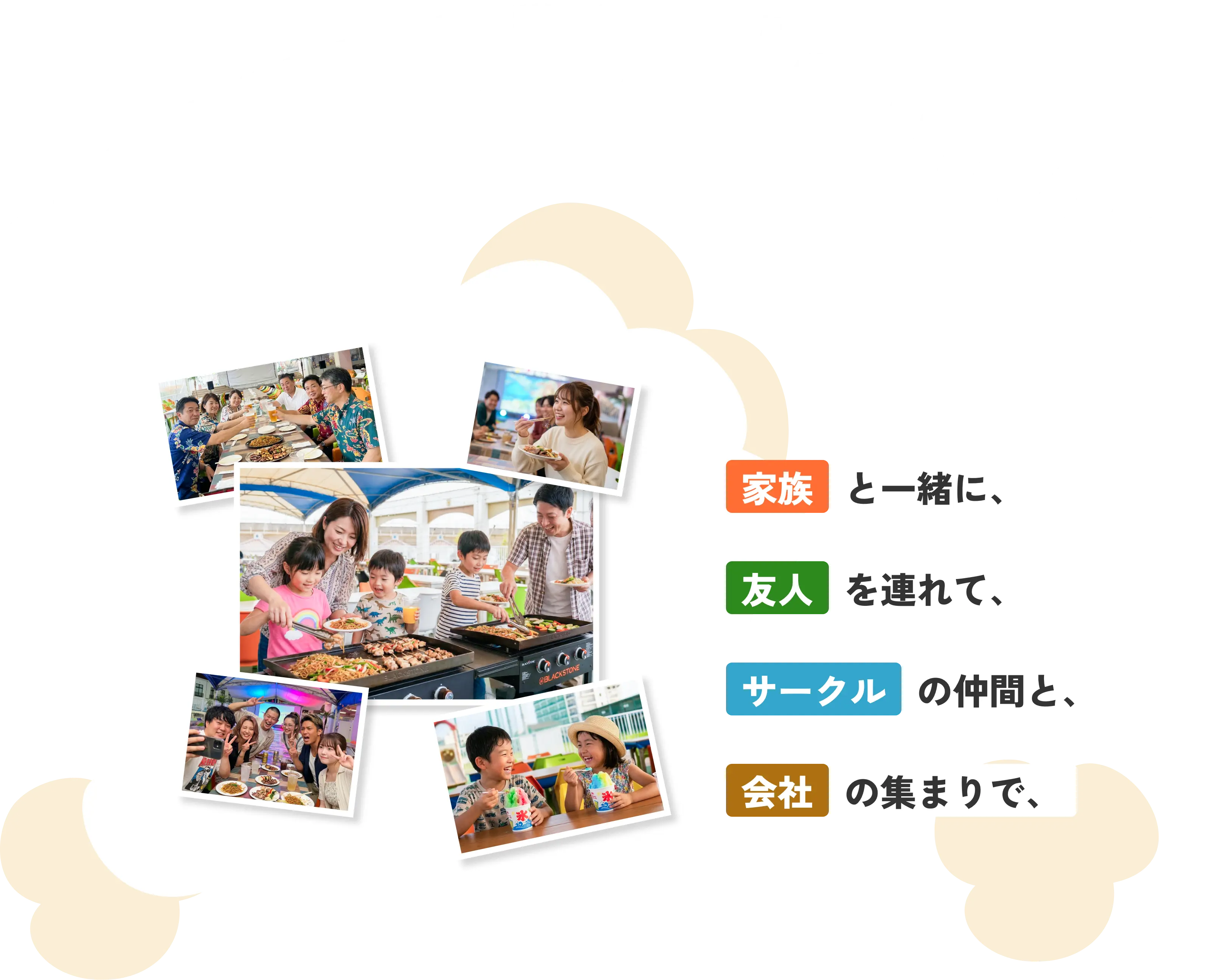 家族と一緒に、友人を連れて、サークルの仲間と、会社の集まりで、